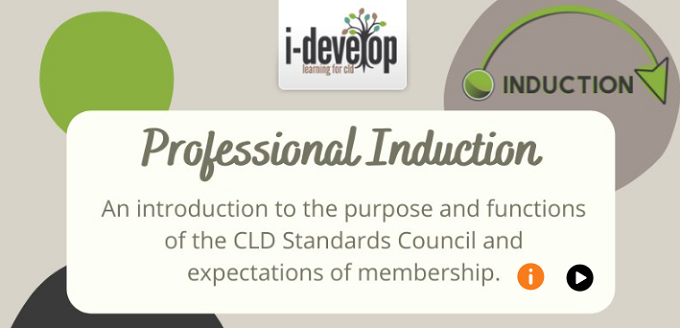Image with the i-develop logo, Induction logo and text Professional Induction: An introduction to the purpose and functions of the CLD Standards Council and expectations of membership.